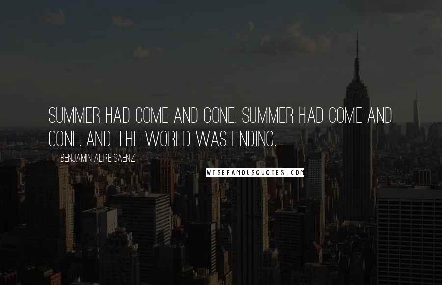 Benjamin Alire Saenz Quotes: Summer had come and gone. Summer had come and gone. And the world was ending.