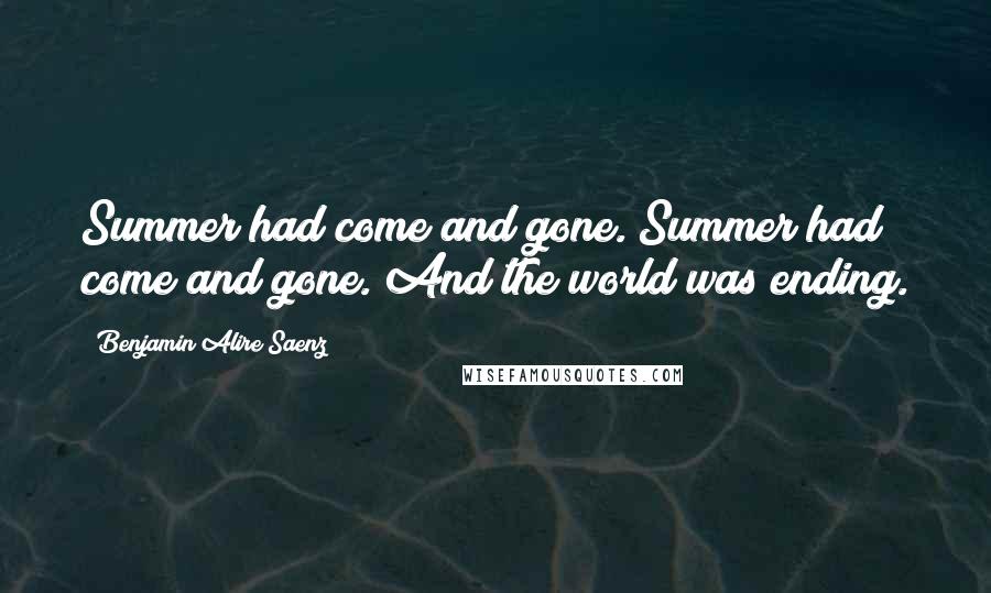 Benjamin Alire Saenz Quotes: Summer had come and gone. Summer had come and gone. And the world was ending.