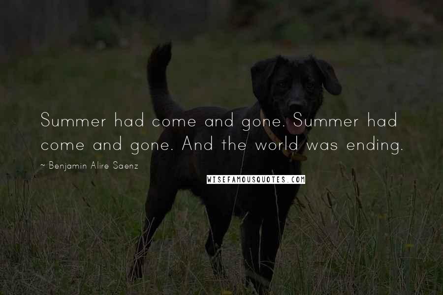 Benjamin Alire Saenz Quotes: Summer had come and gone. Summer had come and gone. And the world was ending.