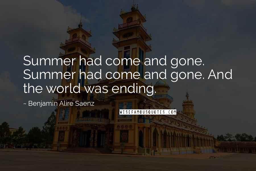 Benjamin Alire Saenz Quotes: Summer had come and gone. Summer had come and gone. And the world was ending.