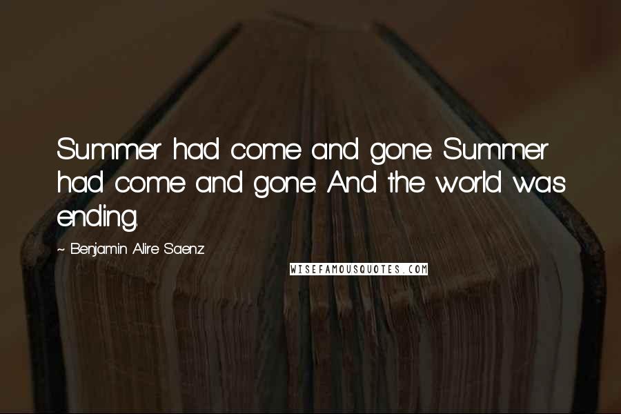 Benjamin Alire Saenz Quotes: Summer had come and gone. Summer had come and gone. And the world was ending.