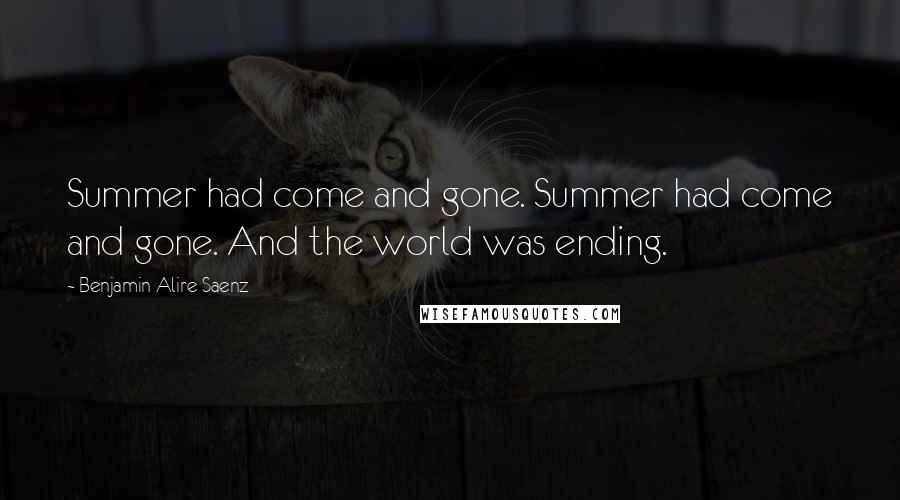 Benjamin Alire Saenz Quotes: Summer had come and gone. Summer had come and gone. And the world was ending.