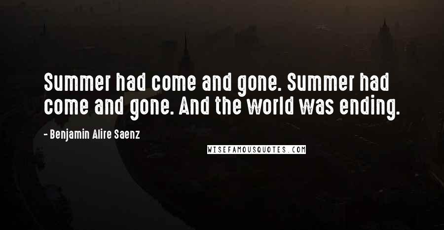 Benjamin Alire Saenz Quotes: Summer had come and gone. Summer had come and gone. And the world was ending.