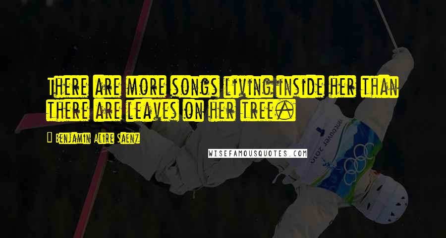 Benjamin Alire Saenz Quotes: There are more songs living inside her than there are leaves on her tree.