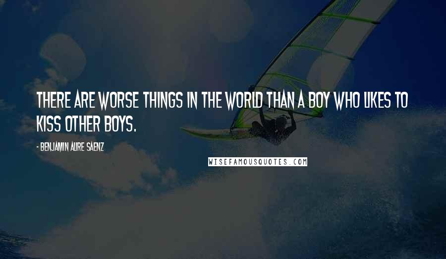 Benjamin Alire Saenz Quotes: There are worse things in the world than a boy who likes to kiss other boys.