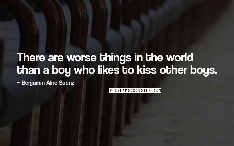 Benjamin Alire Saenz Quotes: There are worse things in the world than a boy who likes to kiss other boys.