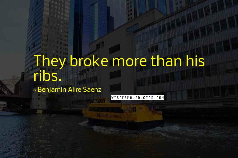 Benjamin Alire Saenz Quotes: They broke more than his ribs.