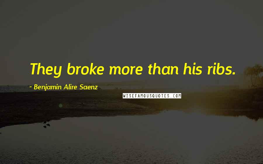 Benjamin Alire Saenz Quotes: They broke more than his ribs.