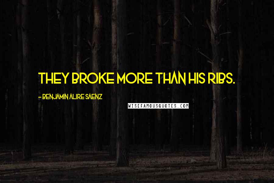 Benjamin Alire Saenz Quotes: They broke more than his ribs.