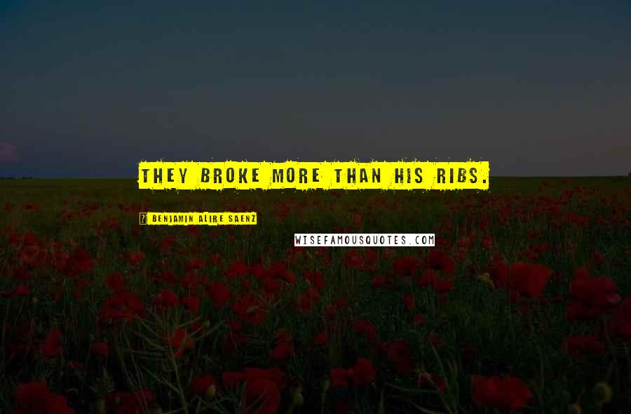 Benjamin Alire Saenz Quotes: They broke more than his ribs.