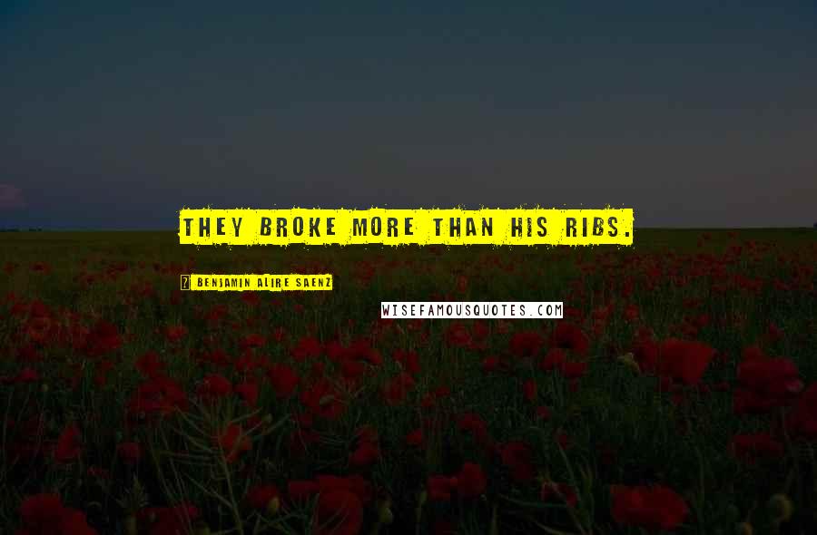 Benjamin Alire Saenz Quotes: They broke more than his ribs.