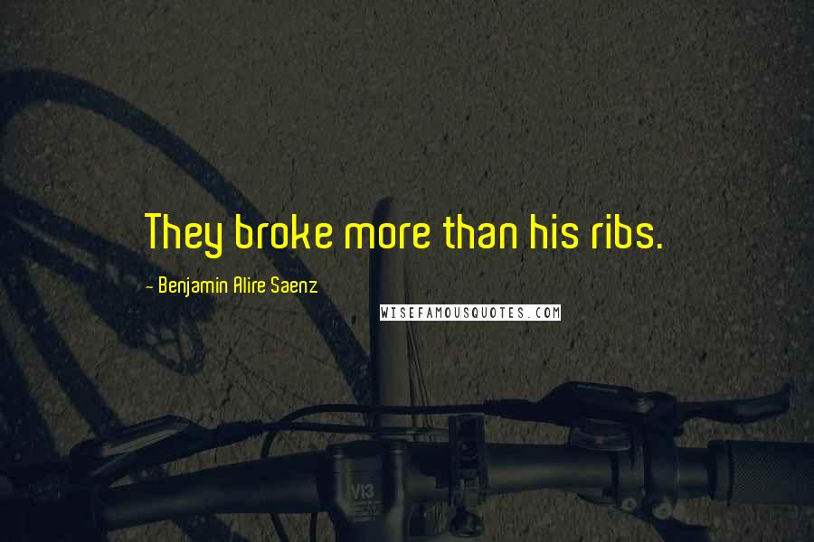 Benjamin Alire Saenz Quotes: They broke more than his ribs.