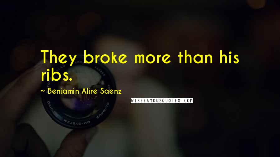 Benjamin Alire Saenz Quotes: They broke more than his ribs.