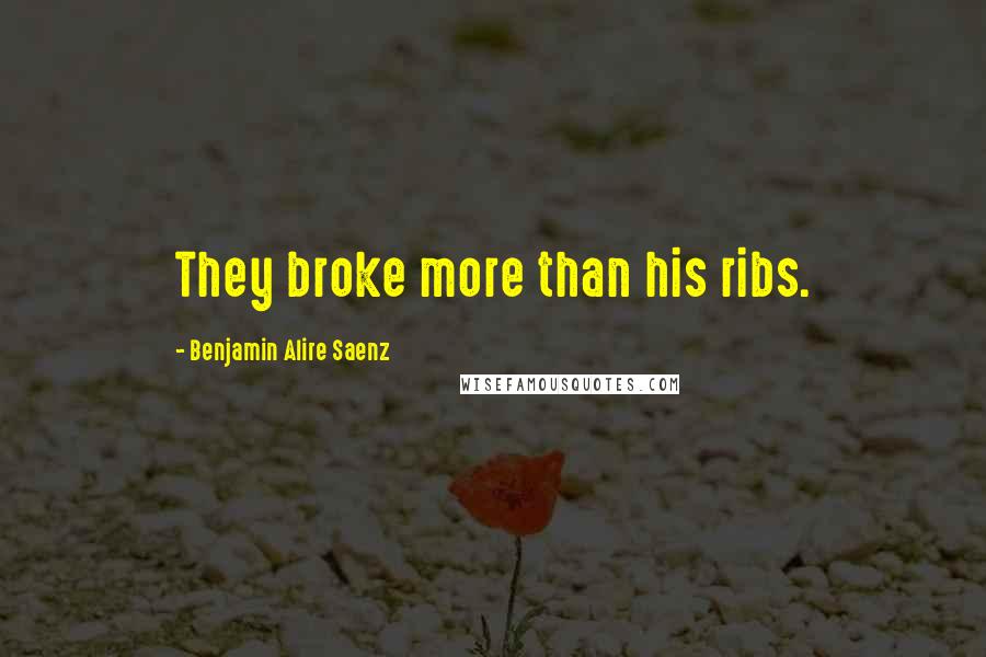 Benjamin Alire Saenz Quotes: They broke more than his ribs.