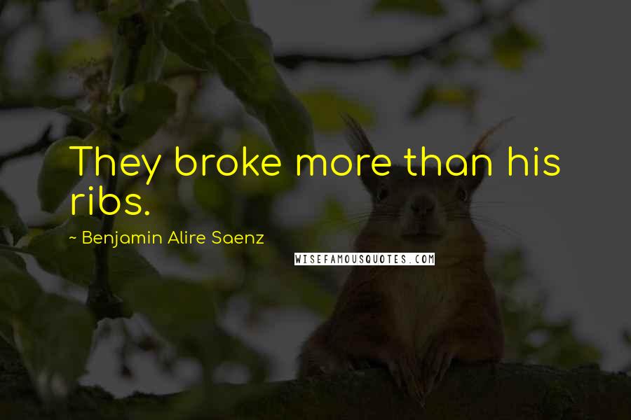 Benjamin Alire Saenz Quotes: They broke more than his ribs.