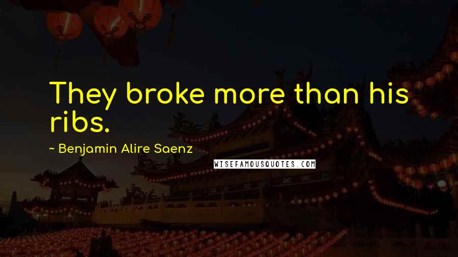 Benjamin Alire Saenz Quotes: They broke more than his ribs.