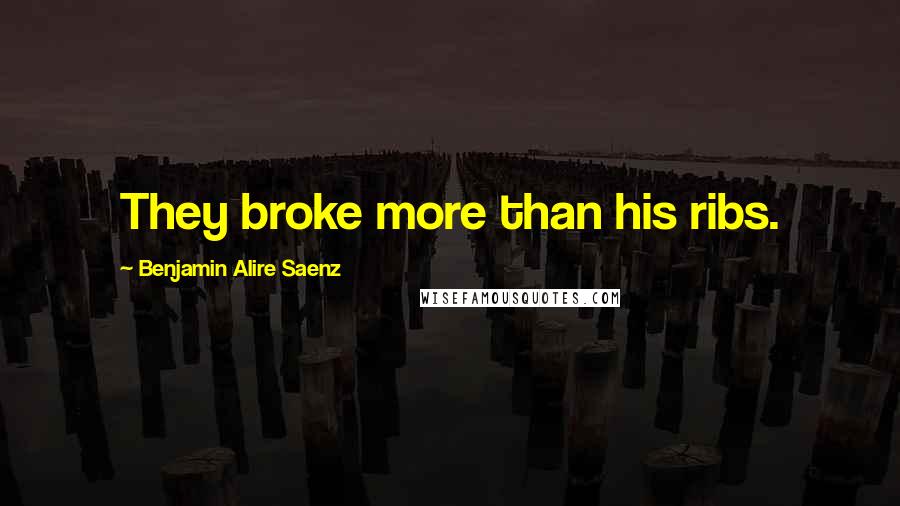 Benjamin Alire Saenz Quotes: They broke more than his ribs.