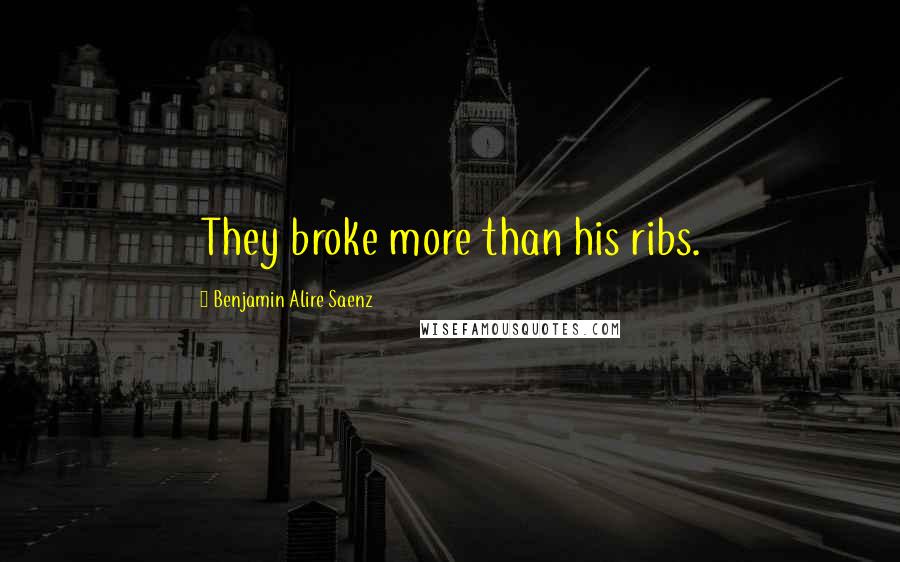 Benjamin Alire Saenz Quotes: They broke more than his ribs.