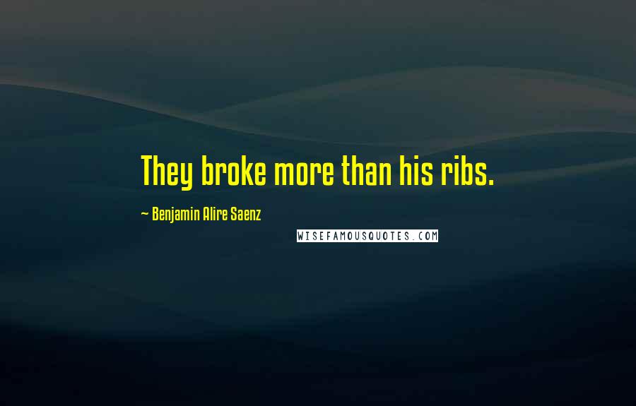 Benjamin Alire Saenz Quotes: They broke more than his ribs.