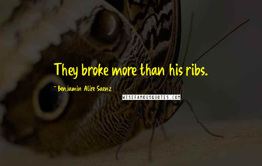 Benjamin Alire Saenz Quotes: They broke more than his ribs.