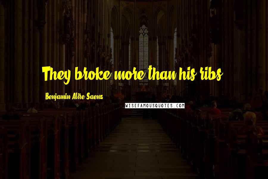 Benjamin Alire Saenz Quotes: They broke more than his ribs.