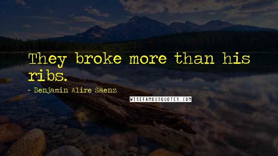 Benjamin Alire Saenz Quotes: They broke more than his ribs.