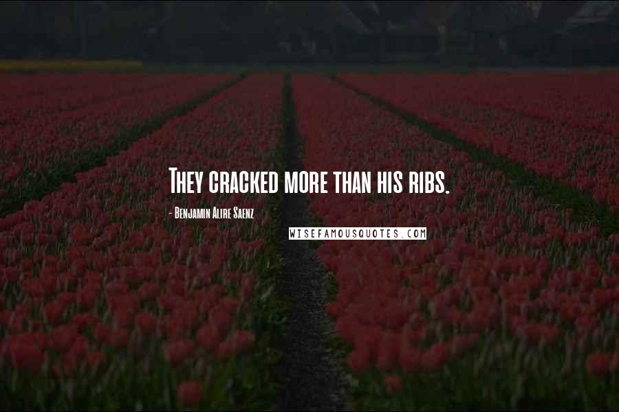 Benjamin Alire Saenz Quotes: They cracked more than his ribs.