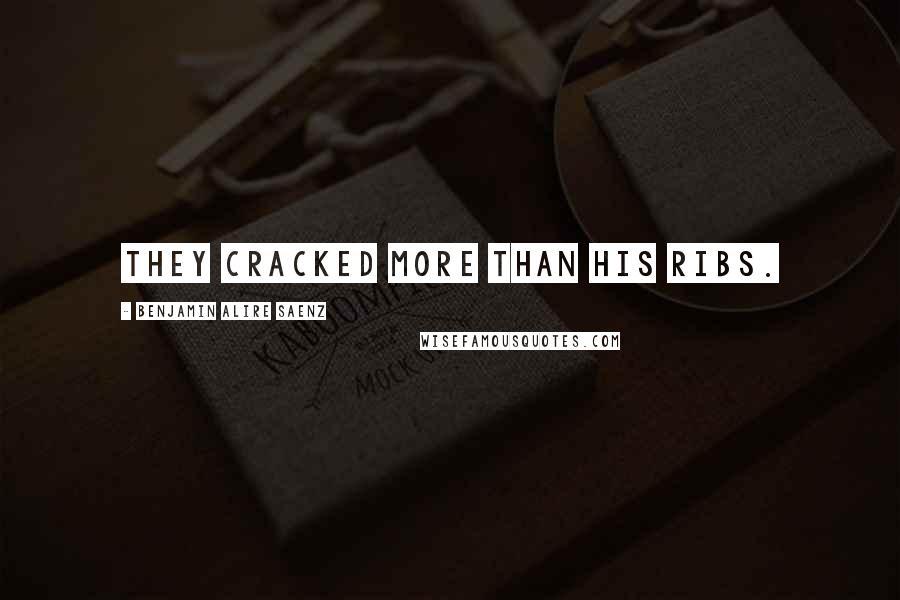 Benjamin Alire Saenz Quotes: They cracked more than his ribs.