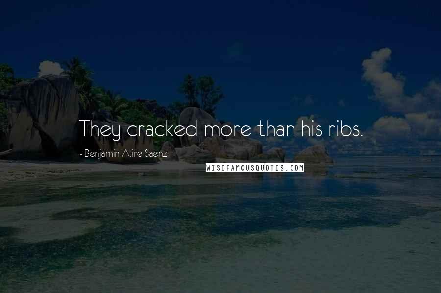 Benjamin Alire Saenz Quotes: They cracked more than his ribs.