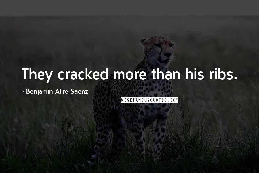 Benjamin Alire Saenz Quotes: They cracked more than his ribs.