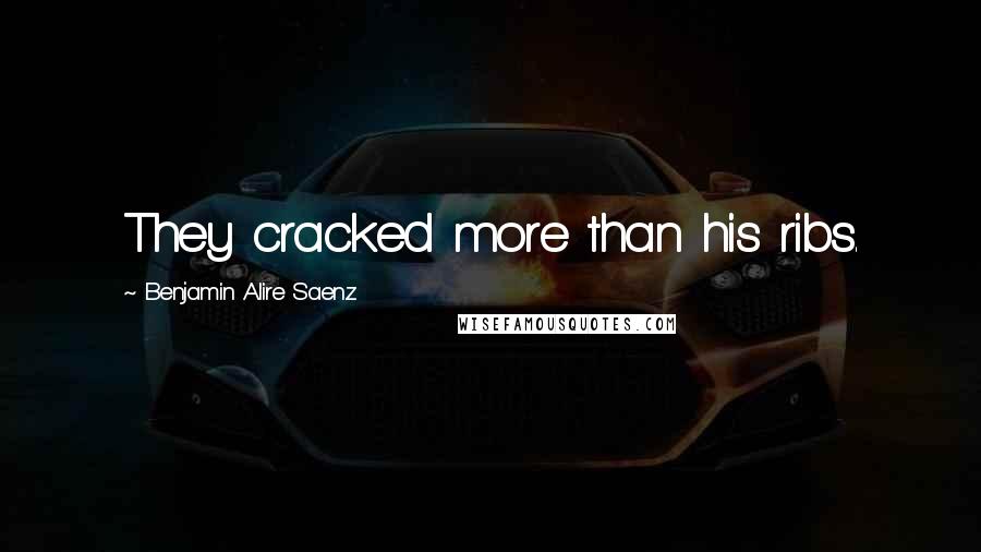 Benjamin Alire Saenz Quotes: They cracked more than his ribs.