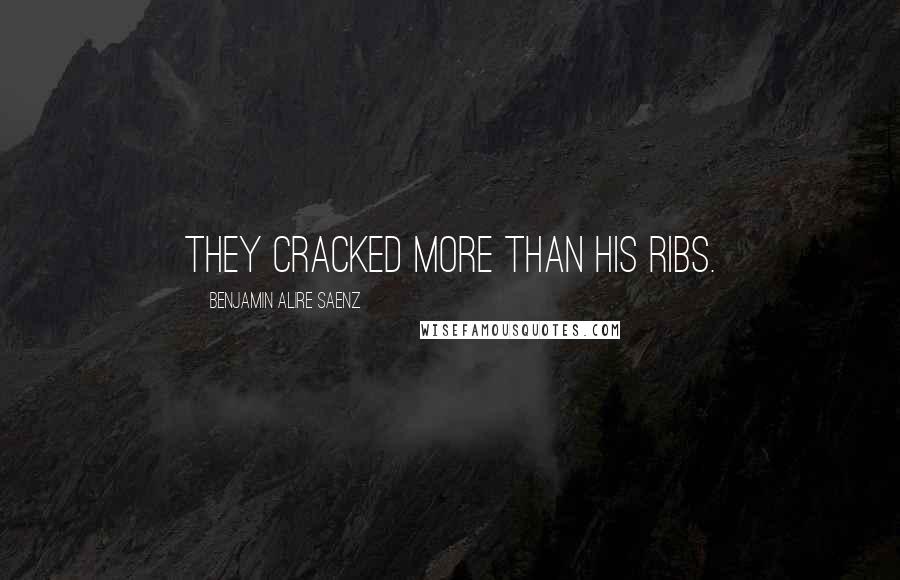 Benjamin Alire Saenz Quotes: They cracked more than his ribs.