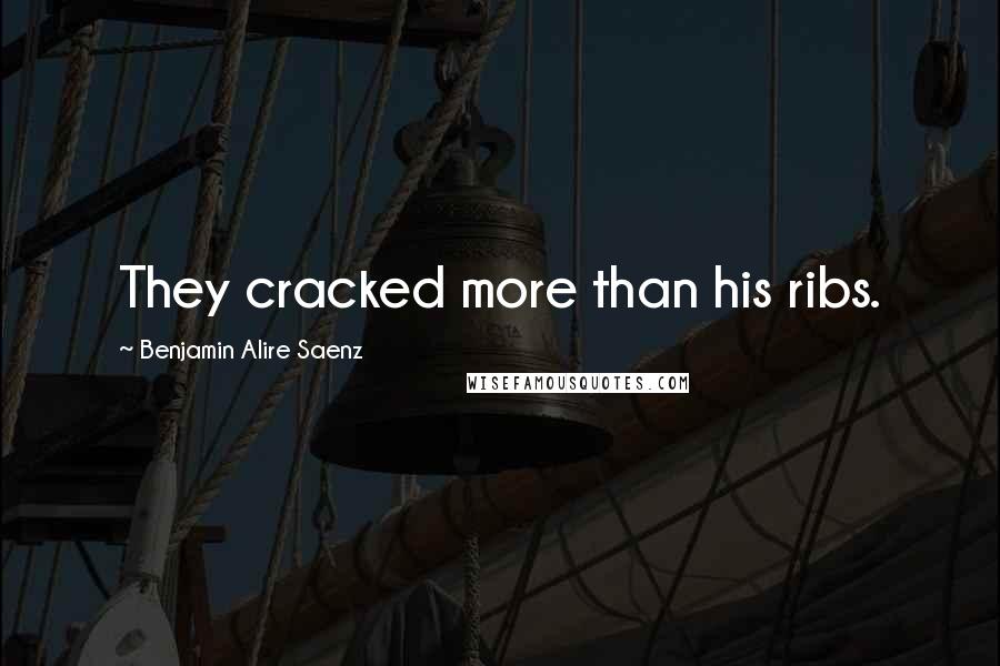 Benjamin Alire Saenz Quotes: They cracked more than his ribs.