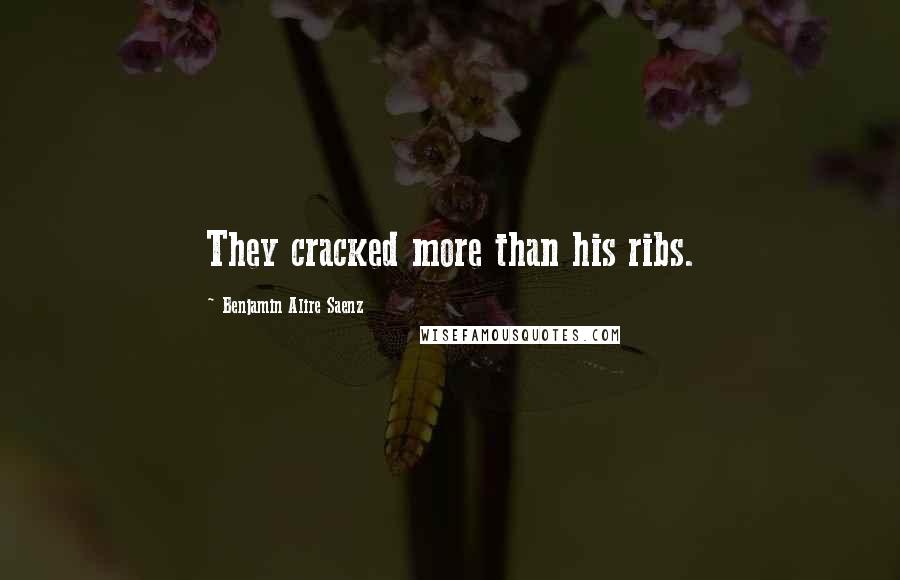 Benjamin Alire Saenz Quotes: They cracked more than his ribs.