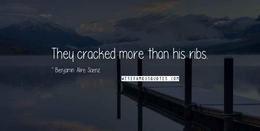 Benjamin Alire Saenz Quotes: They cracked more than his ribs.