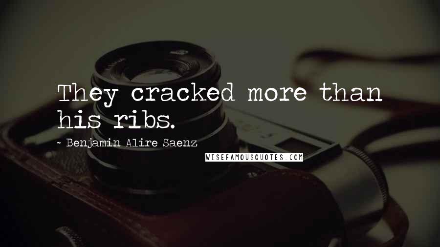 Benjamin Alire Saenz Quotes: They cracked more than his ribs.