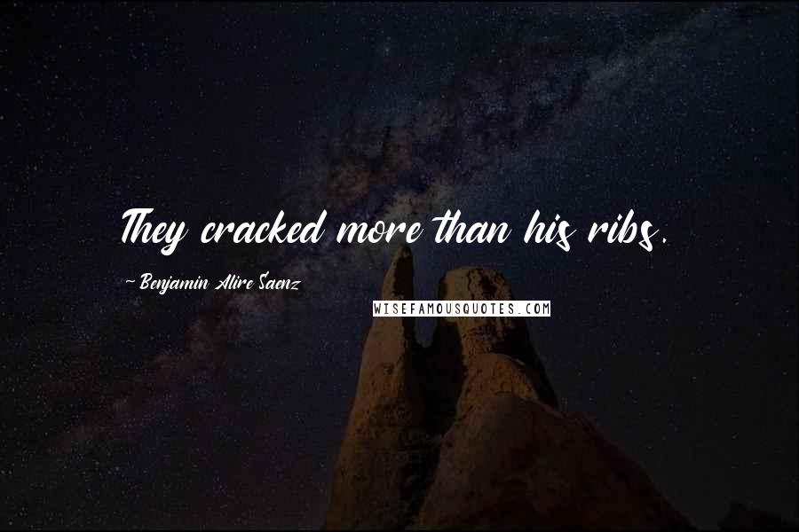 Benjamin Alire Saenz Quotes: They cracked more than his ribs.