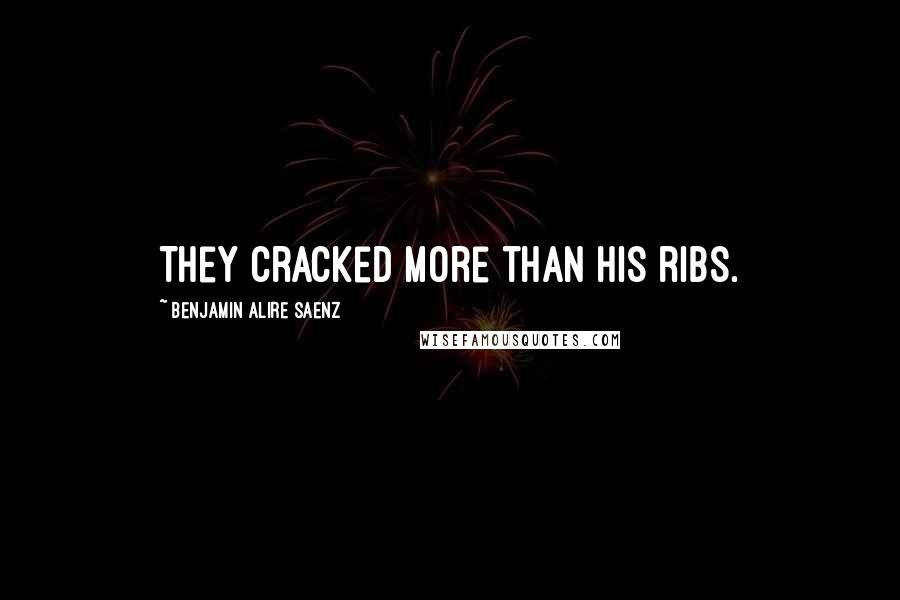 Benjamin Alire Saenz Quotes: They cracked more than his ribs.