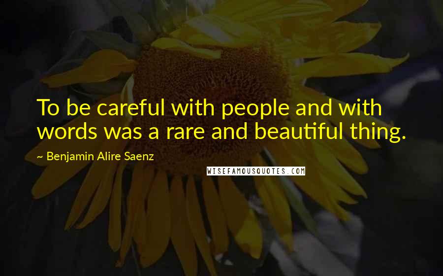 Benjamin Alire Saenz Quotes: To be careful with people and with words was a rare and beautiful thing.