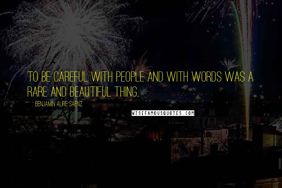 Benjamin Alire Saenz Quotes: To be careful with people and with words was a rare and beautiful thing.