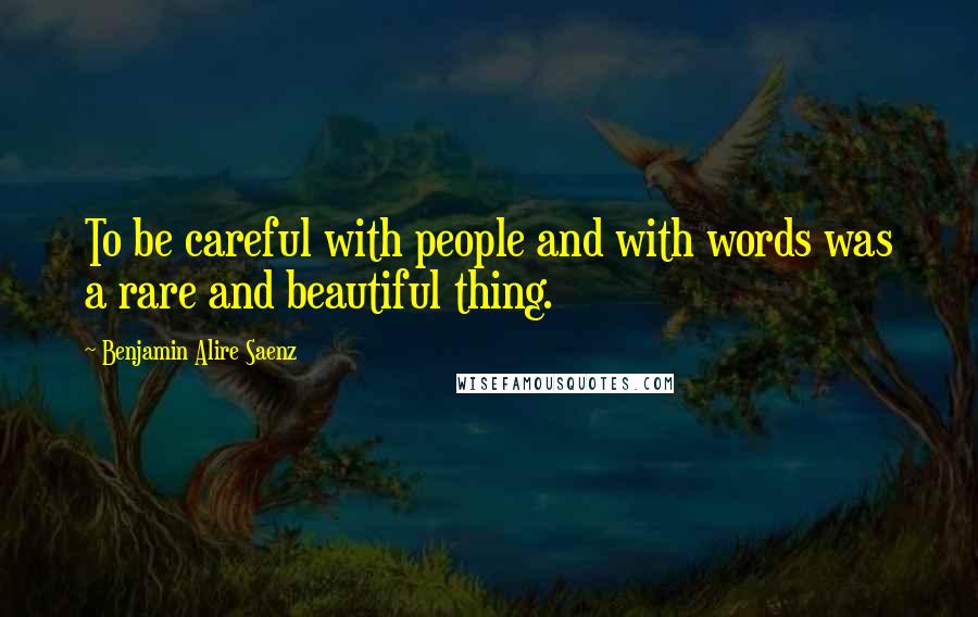 Benjamin Alire Saenz Quotes: To be careful with people and with words was a rare and beautiful thing.