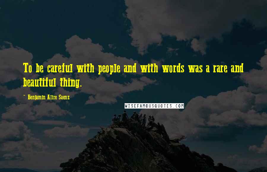 Benjamin Alire Saenz Quotes: To be careful with people and with words was a rare and beautiful thing.