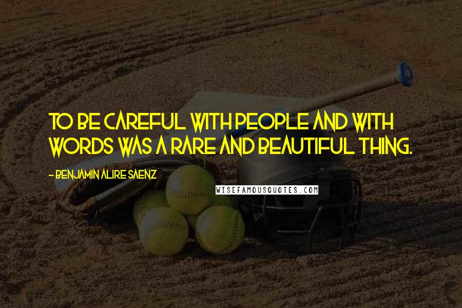 Benjamin Alire Saenz Quotes: To be careful with people and with words was a rare and beautiful thing.