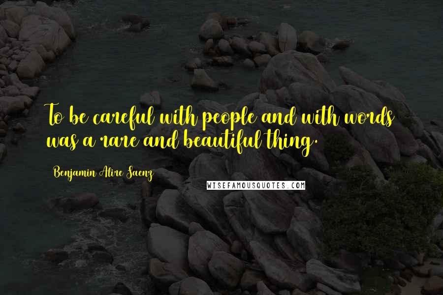 Benjamin Alire Saenz Quotes: To be careful with people and with words was a rare and beautiful thing.