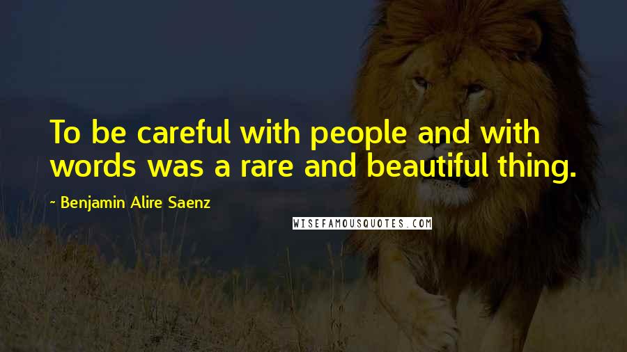 Benjamin Alire Saenz Quotes: To be careful with people and with words was a rare and beautiful thing.