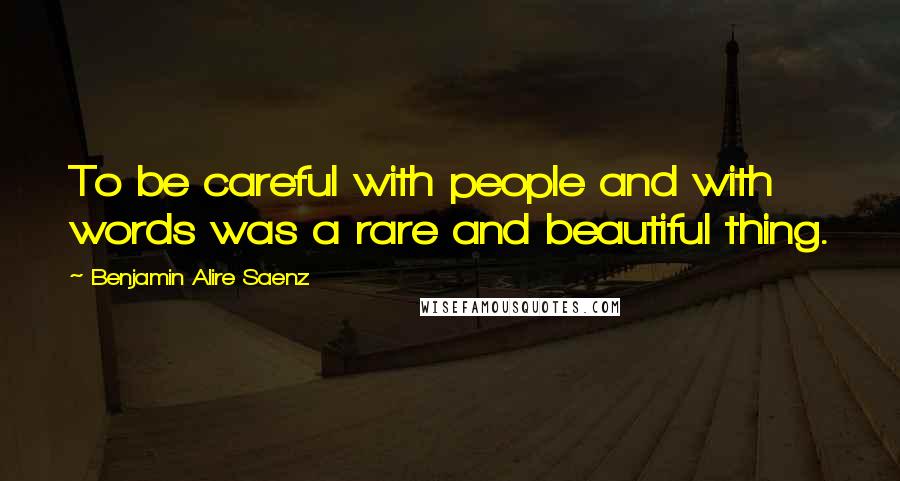 Benjamin Alire Saenz Quotes: To be careful with people and with words was a rare and beautiful thing.