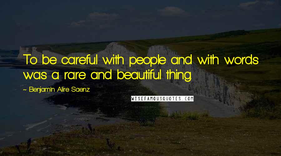 Benjamin Alire Saenz Quotes: To be careful with people and with words was a rare and beautiful thing.