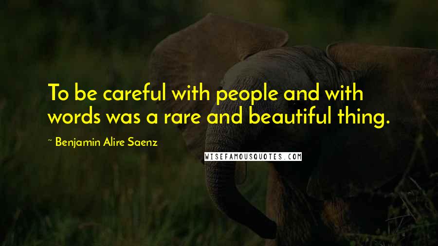 Benjamin Alire Saenz Quotes: To be careful with people and with words was a rare and beautiful thing.