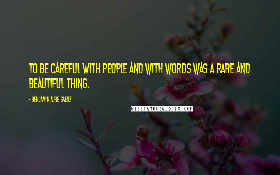 Benjamin Alire Saenz Quotes: To be careful with people and with words was a rare and beautiful thing.