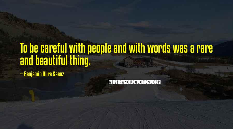 Benjamin Alire Saenz Quotes: To be careful with people and with words was a rare and beautiful thing.